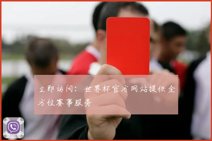 立即访问：世界杯官方网站提供全方位赛事服务