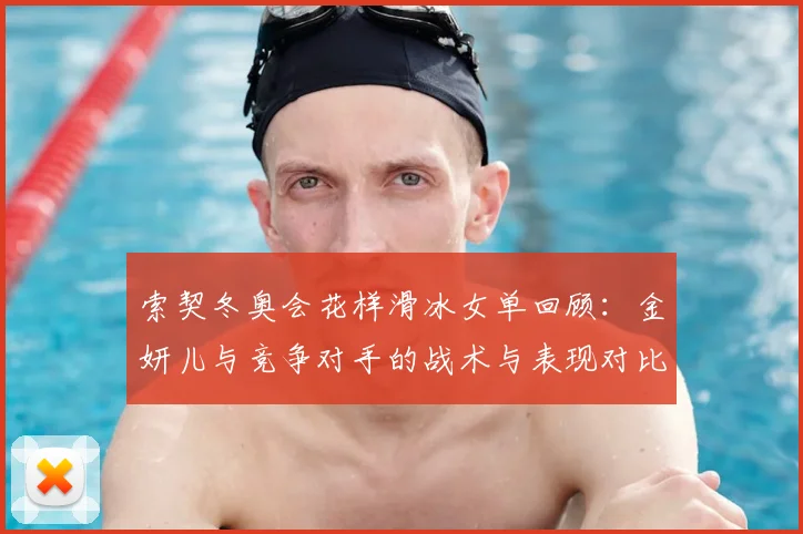索契冬奥会花样滑冰女单回顾：金妍儿与竞争对手的战术与表现对比