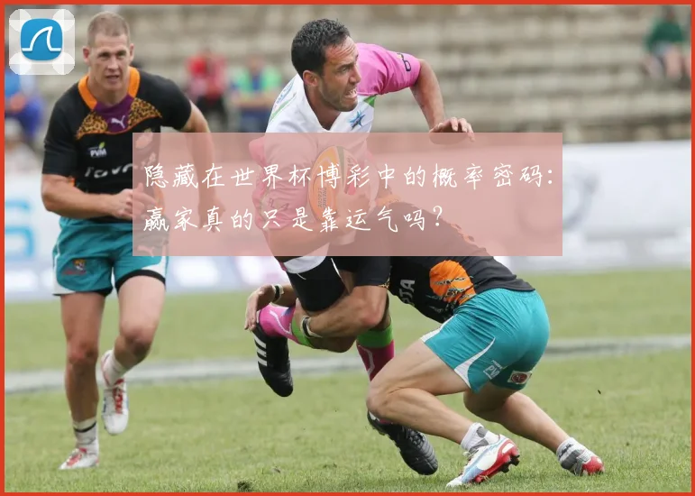 隐藏在世界杯博彩中的概率密码：赢家真的只是靠运气吗？