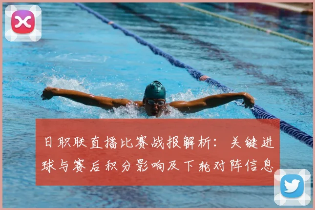 日职联直播比赛战报解析：关键进球与赛后积分影响及下轮对阵信息