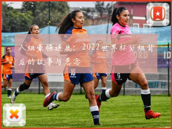 八组豪强逐鹿：2022世界杯分组背后的故事与悬念
