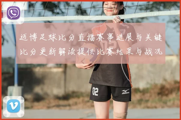 迈博足球比分直播赛事进展与关键比分更新解读提供比赛结果与战况影响看点