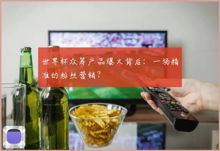 世界杯众筹产品爆火背后：一场精准的粉丝营销？