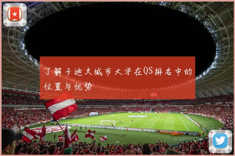 了解卡迪夫城市大学在QS排名中的位置与优势
