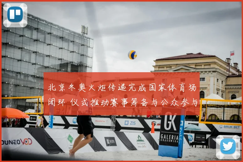 北京冬奥火炬传递完成国家体育场闭环 仪式推动赛事筹备与公众参与