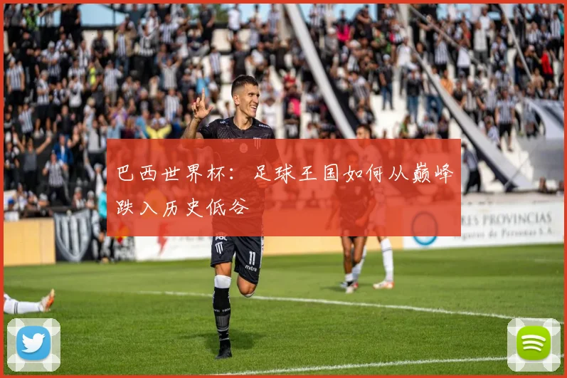 巴西世界杯：足球王国如何从巅峰跌入历史低谷