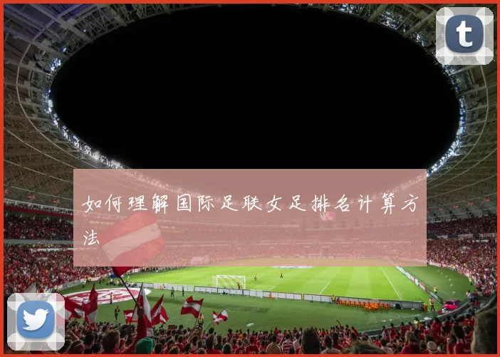如何理解国际足联女足排名计算方法