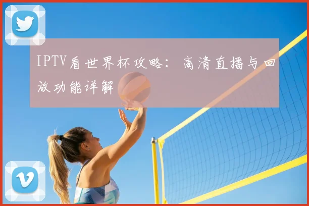 IPTV看世界杯攻略：高清直播与回放功能详解