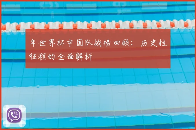 年世界杯中国队战绩回顾：历史性征程的全面解析