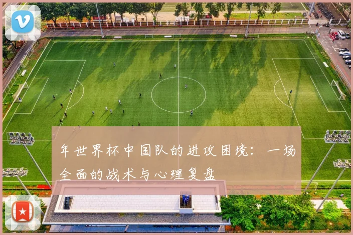 年世界杯中国队的进攻困境：一场全面的战术与心理复盘