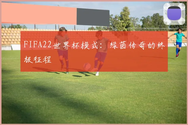 FIFA22世界杯模式：绿茵传奇的终极征程