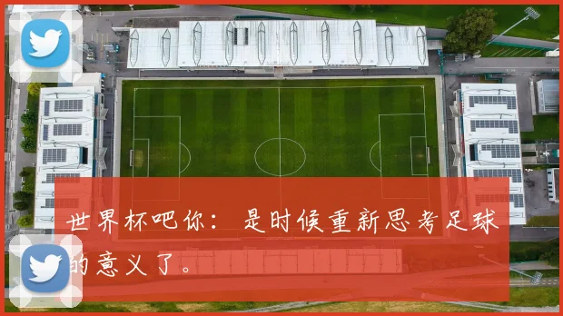 世界杯吧你:是时候重新思考足球的意义了。