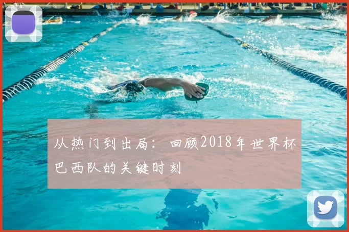 从热门到出局:回顾2018年世界杯巴西队的关键时刻