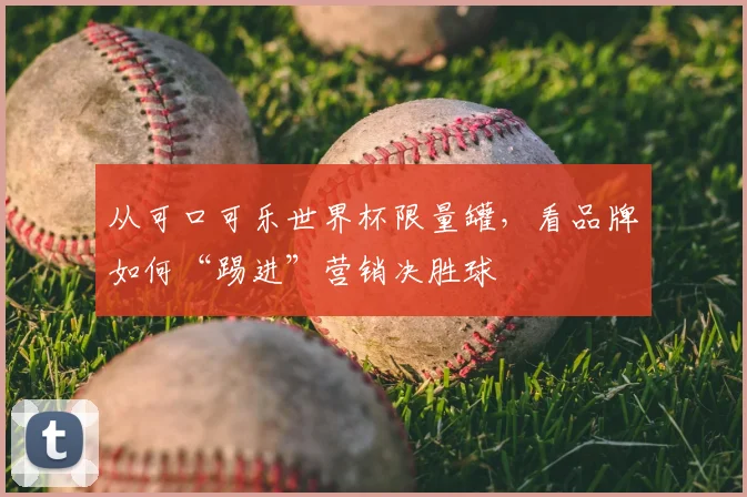 从可口可乐世界杯限量罐，看品牌如何“踢进”营销决胜球
