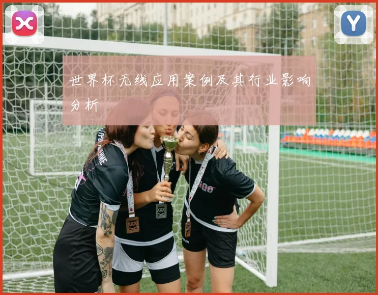 世界杯无线应用案例及其行业影响分析