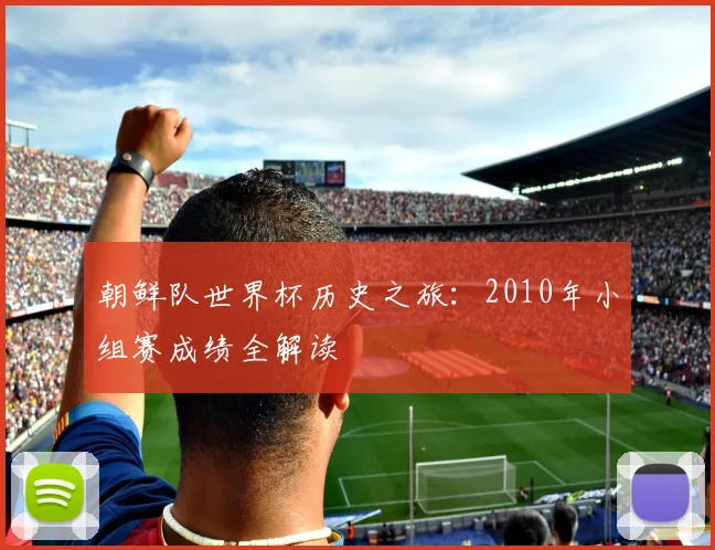 朝鲜队世界杯历史之旅:2010年小组赛成绩全解读