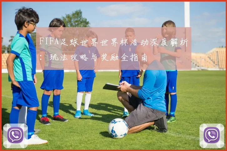 FIFA足球世界世界杯活动深度解析：玩法攻略与奖励全指南