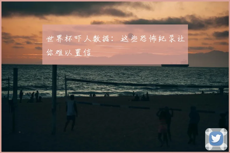 世界杯吓人数据:这些恐怖纪录让你难以置信