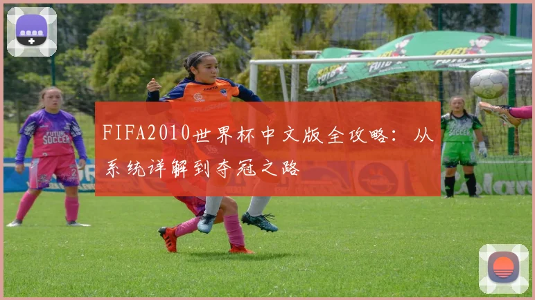 FIFA2010世界杯中文版全攻略:从系统详解到夺冠之路