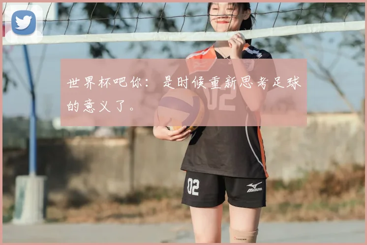世界杯吧你:是时候重新思考足球的意义了。