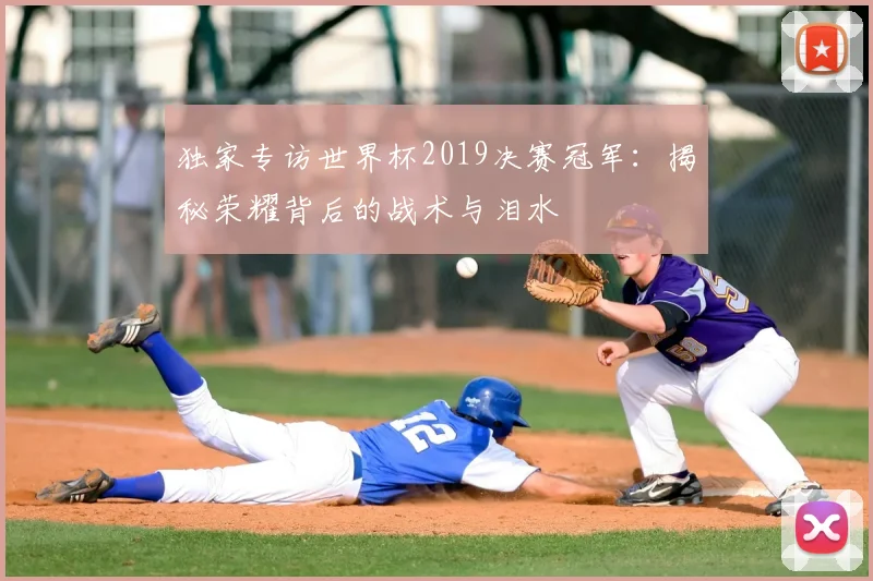 独家专访世界杯2019决赛冠军：揭秘荣耀背后的战术与泪水