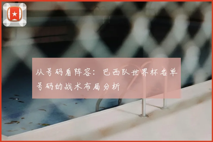 从号码看阵容：巴西队世界杯名单号码的战术布局分析